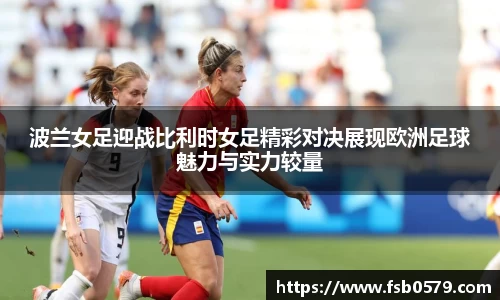 波兰女足迎战比利时女足精彩对决展现欧洲足球魅力与实力较量