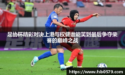 足协杯精彩对决上港与权健谁能笑到最后争夺荣誉的巅峰之战