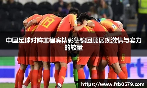 中国足球对阵菲律宾精彩集锦回顾展现激情与实力的较量