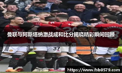 曼联与阿斯塔纳激战成和比分揭晓精彩瞬间回顾