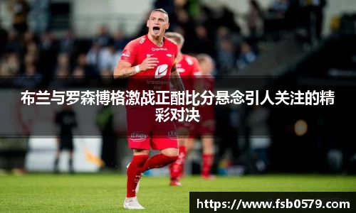 布兰与罗森博格激战正酣比分悬念引人关注的精彩对决
