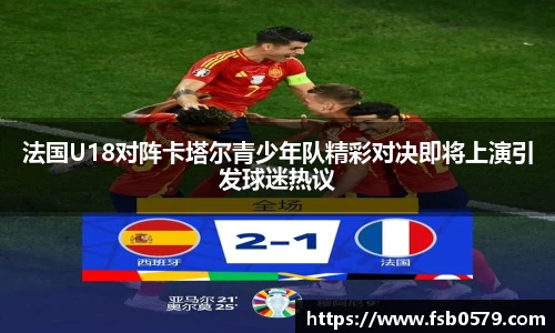 熊猫体育法国U18对阵卡塔尔青少年队精彩对决即将上演引发球迷热议